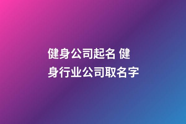 健身公司起名 健身行业公司取名字